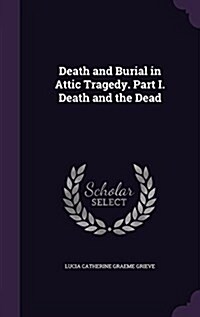 Death and Burial in Attic Tragedy. Part I. Death and the Dead (Hardcover)