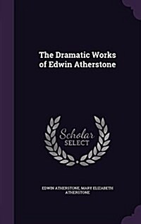 The Dramatic Works of Edwin Atherstone (Hardcover)
