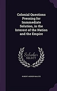 Colonial Questions Pressing for Immmediate Solution, in the Interest of the Nation and the Empire (Hardcover)