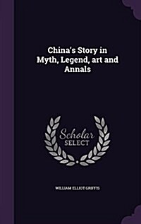 Chinas Story in Myth, Legend, Art and Annals (Hardcover)