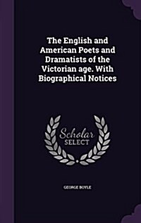 The English and American Poets and Dramatists of the Victorian Age. with Biographical Notices (Hardcover)
