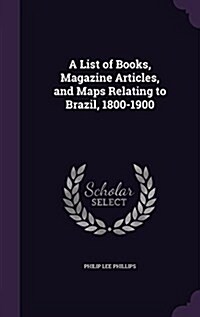 A List of Books, Magazine Articles, and Maps Relating to Brazil, 1800-1900 (Hardcover)