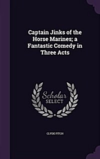 Captain Jinks of the Horse Marines; A Fantastic Comedy in Three Acts (Hardcover)