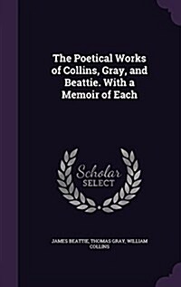 The Poetical Works of Collins, Gray, and Beattie. with a Memoir of Each (Hardcover)
