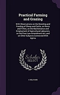 Practical Farming and Grazing: With Observations on the Breeding and Feeding of Sheep and Cattle, on Rents and Tithes, on the Maintenance and Employm (Hardcover)