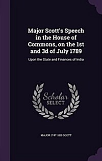 Major Scotts Speech in the House of Commons, on the 1st and 3D of July 1789: Upon the State and Finances of India (Hardcover)