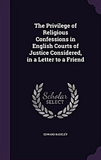 The Privilege of Religious Confessions in English Courts of Justice Considered, in a Letter to a Friend (Hardcover)