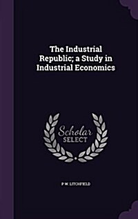 The Industrial Republic; A Study in Industrial Economics (Hardcover)