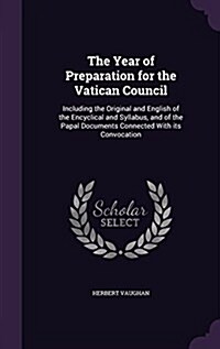 The Year of Preparation for the Vatican Council: Including the Original and English of the Encyclical and Syllabus, and of the Papal Documents Connect (Hardcover)