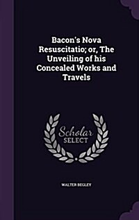 Bacons Nova Resuscitatio; Or, the Unveiling of His Concealed Works and Travels (Hardcover)