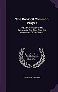 The Book of Common Prayer: And Administration of the Sacraments, and Other Rites and Ceremonies of the Church, (Hardcover)