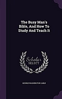 The Busy Mans Bible, and How to Study and Teach It (Hardcover)