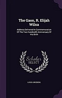 The Gaon, R. Elijah Wilna: Address Delivered in Commemoration of the Two Hundredth Anniversary of His Birth (Hardcover)