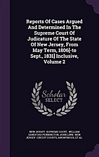 Reports of Cases Argued and Determined in the Supreme Court of Judicature of the State of New Jersey, from May Term, 1806[-To Sept., 1831] Inclusive, (Hardcover)