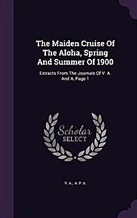 The Maiden Cruise of the Aloha, Spring and Summer of 1900: Extracts from the Journals of V. A. and A, Page 1 (Hardcover)