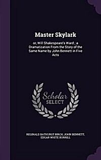 Master Skylark: Or, Will Shakespeares Ward; A Dramatization from the Story of the Same Name by John Bennett in Five Acts (Hardcover)