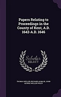 Papers Relating to Proceedings in the County of Kent, A.D. 1642-A.D. 1646 (Hardcover)