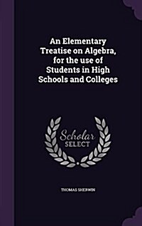 An Elementary Treatise on Algebra, for the Use of Students in High Schools and Colleges (Hardcover)