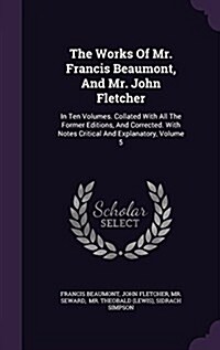 The Works of Mr. Francis Beaumont, and Mr. John Fletcher: In Ten Volumes. Collated with All the Former Editions, and Corrected. with Notes Critical an (Hardcover)