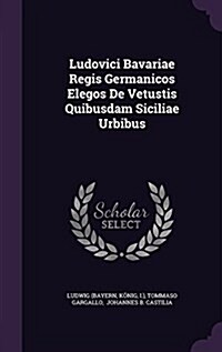 Ludovici Bavariae Regis Germanicos Elegos de Vetustis Quibusdam Siciliae Urbibus (Hardcover)