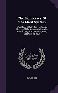 The democracy of the merit system : an address delivered at the annual meeting of the National civil-service reform league at Cincinnati, Ohio, December 16, 1897
