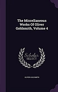 The Miscellaneous Works of Oliver Goldsmith, Volume 4 (Hardcover)