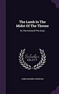 The Lamb in the Midst of the Throne: Or, the History of the Cross (Hardcover)