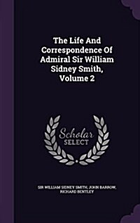 The Life and Correspondence of Admiral Sir William Sidney Smith, Volume 2 (Hardcover)