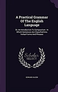 A Practical Grammar of the English Language: Or, an Introduction to Composition: In Which Sentences Are Classified Into Verbal Forms and Phrases (Hardcover)