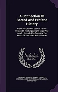 A Connection of Sacred and Profane History: From the Death of Joshua to the Decline of the Kingdoms of Israel and Judah: (Intended to Complete the Wor (Hardcover)