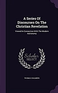A Series of Discourses on the Christian Revelation: Viewed in Connection with the Modern Astronomy (Hardcover)