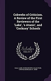 Cobwebs of Criticism. a Review of the First Reviewers of the Lake, s Atanic, and Cockney Schools (Hardcover)