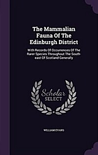 The Mammalian Fauna of the Edinburgh District: With Records of Occurrences of the Rarer Species Throughout the South-East of Scotland Generally (Hardcover)