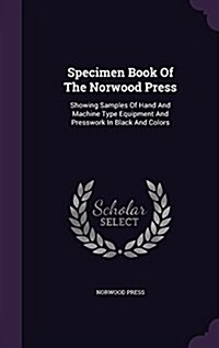 Specimen Book of the Norwood Press: Showing Samples of Hand and Machine Type Equipment and Presswork in Black and Colors (Hardcover)