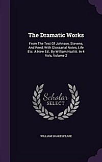 The Dramatic Works: From the Test of Johnson, Stevens, and Reed, with Glossarial Notes, Life Etc. a New Ed., by William Hazlitt. in 4 Vols (Hardcover)