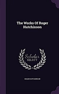The Works of Roger Hutchinson (Hardcover)