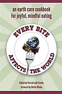 Every Bite Affects the World: An Earth Care Cookbook for Joyful, Mindful Eating (Paperback)