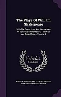 The Plays of William Shakspeare: With the Corrections and Illustrations of Various Commentators, to Which Are Added Notes, Volume 4 (Hardcover)