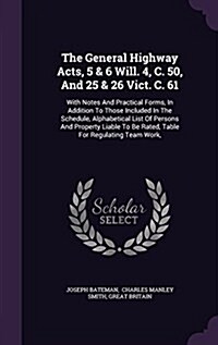The General Highway Acts, 5 & 6 Will. 4, C. 50, and 25 & 26 Vict. C. 61: With Notes and Practical Forms, in Addition to Those Included in the Schedule (Hardcover)