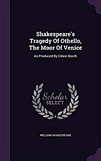 Shakespeares Tragedy of Othello, the Moor of Venice: As Produced by Edwin Booth (Hardcover)