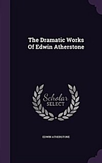 The Dramatic Works of Edwin Atherstone (Hardcover)