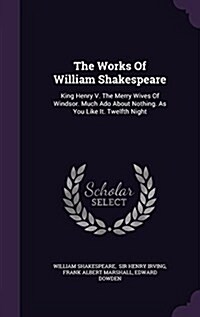 The Works of William Shakespeare: King Henry V. the Merry Wives of Windsor. Much ADO about Nothing. as You Like It. Twelfth Night (Hardcover)