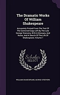 The Dramatic Works of William Shakespeare: Accurately Printed from the Text of the Corrected Copy Left by the Late George Steevens, with a Glossary, a (Hardcover)