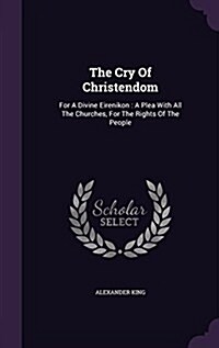 The Cry of Christendom: For a Divine Eirenikon: A Plea with All the Churches, for the Rights of the People (Hardcover)