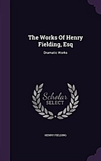 The Works of Henry Fielding, Esq: Dramatic Works (Hardcover)