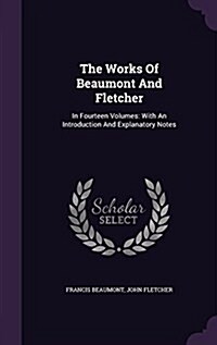 The Works of Beaumont and Fletcher: In Fourteen Volumes: With an Introduction and Explanatory Notes (Hardcover)