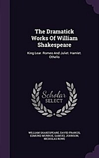 The Dramatick Works of William Shakespeare: King Lear. Romeo and Juliet. Hamlet. Othello (Hardcover)