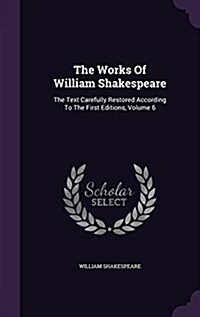 The Works of William Shakespeare: The Text Carefully Restored According to the First Editions, Volume 6 (Hardcover)