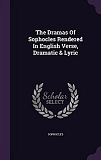 The Dramas of Sophocles Rendered in English Verse, Dramatic & Lyric (Hardcover)