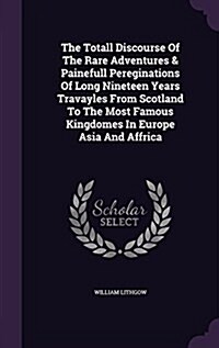 The Totall Discourse of the Rare Adventures & Painefull Pereginations of Long Nineteen Years Travayles from Scotland to the Most Famous Kingdomes in E (Hardcover)